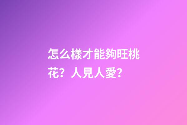 怎么樣才能夠旺桃花？人見人愛？