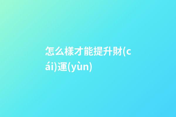 怎么樣才能提升財(cái)運(yùn)