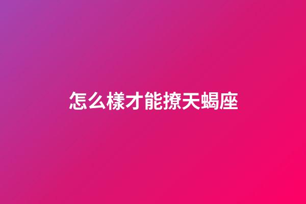 怎么樣才能撩天蝎座-第1張-星座運勢-玄機派