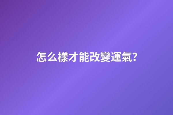 怎么樣才能改變運氣？