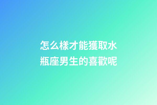 怎么樣才能獲取水瓶座男生的喜歡呢-第1張-星座運(yùn)勢(shì)-玄機(jī)派