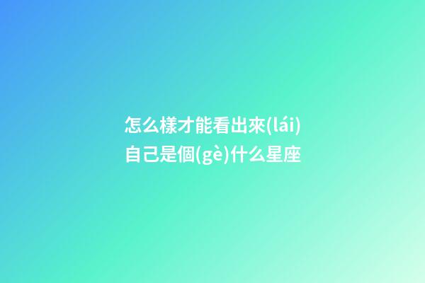 怎么樣才能看出來(lái)自己是個(gè)什么星座-第1張-星座運(yùn)勢(shì)-玄機(jī)派