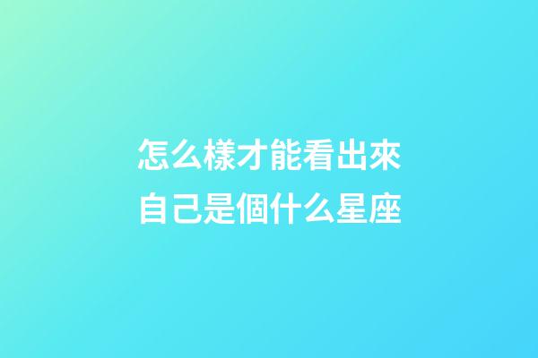 怎么樣才能看出來自己是個什么星座-第1張-星座運勢-玄機派