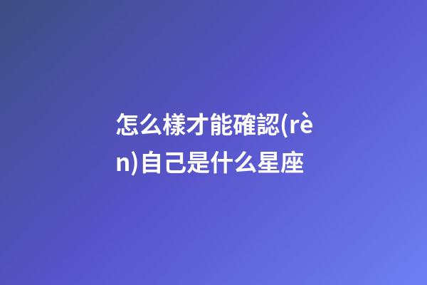 怎么樣才能確認(rèn)自己是什么星座-第1張-星座運(yùn)勢-玄機(jī)派