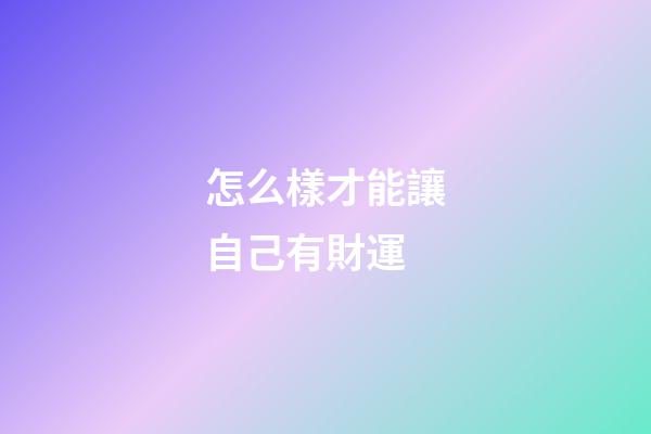 怎么樣才能讓自己有財運
