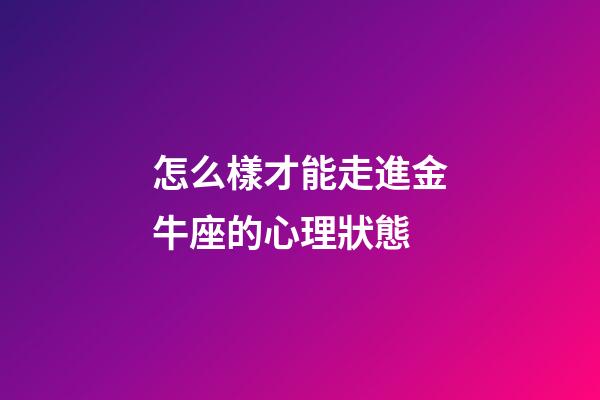 怎么樣才能走進金牛座的心理狀態-第1張-星座運勢-玄機派