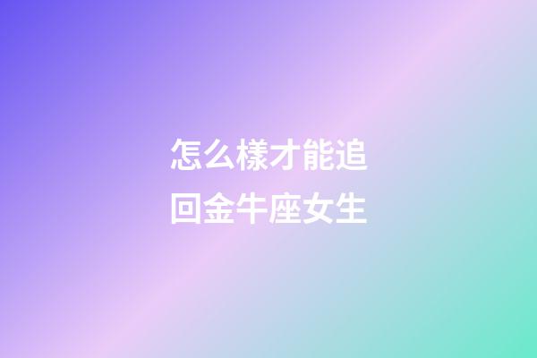 怎么樣才能追回金牛座女生-第1張-星座運(yùn)勢(shì)-玄機(jī)派