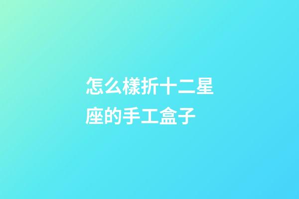 怎么樣折十二星座的手工盒子