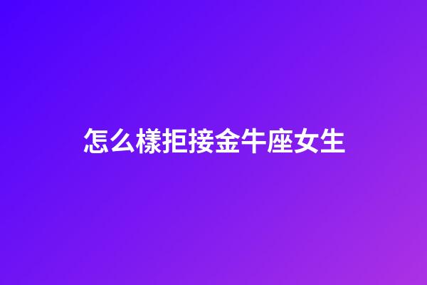 怎么樣拒接金牛座女生-第1張-星座運勢-玄機派