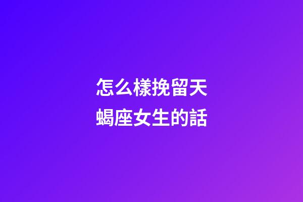 怎么樣挽留天蝎座女生的話-第1張-星座運勢-玄機派
