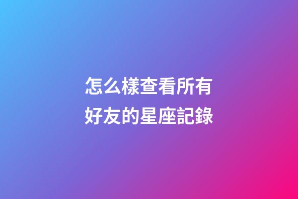 怎么樣查看所有好友的星座記錄