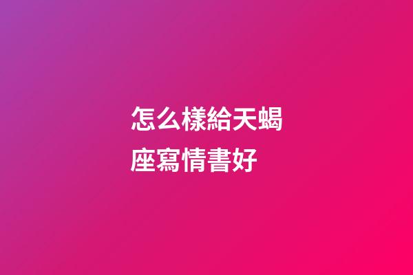 怎么樣給天蝎座寫情書好-第1張-星座運勢-玄機派