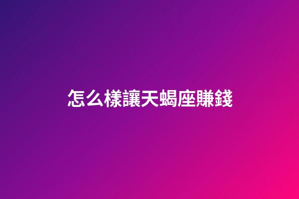 怎么樣讓天蝎座賺錢-第1張-星座運勢-玄機派