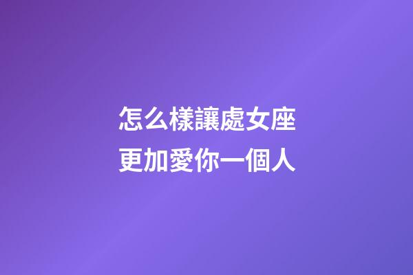 怎么樣讓處女座更加愛你一個人-第1張-星座運勢-玄機派