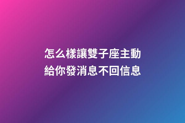 怎么樣讓雙子座主動給你發消息不回信息