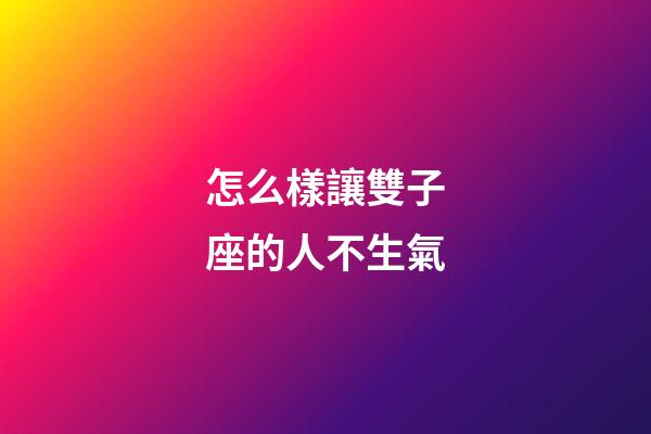 怎么樣讓雙子座的人不生氣-第1張-星座運勢-玄機派