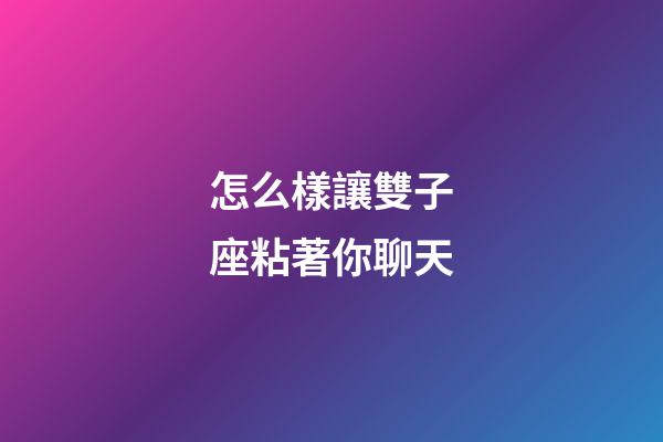 怎么樣讓雙子座粘著你聊天-第1張-星座運勢-玄機派