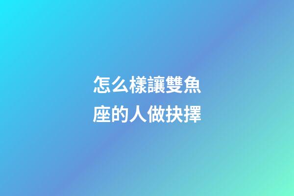 怎么樣讓雙魚座的人做抉擇-第1張-星座運勢-玄機派