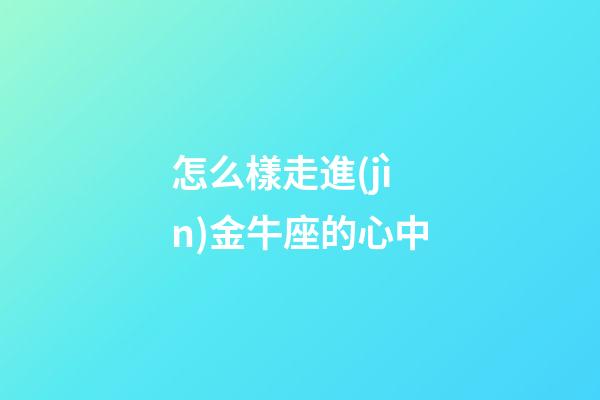 怎么樣走進(jìn)金牛座的心中-第1張-星座運(yùn)勢(shì)-玄機(jī)派