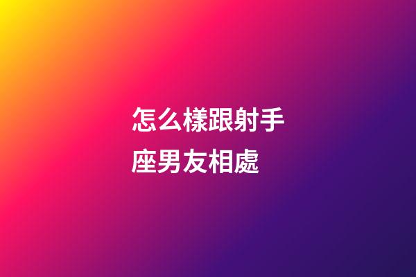 怎么樣跟射手座男友相處-第1張-星座運勢-玄機派