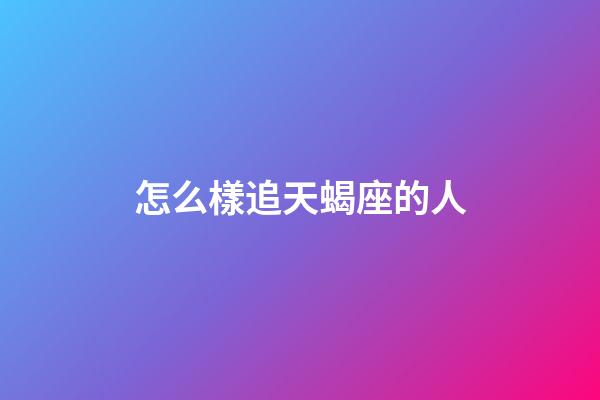 怎么樣追天蝎座的人-第1張-星座運勢-玄機派