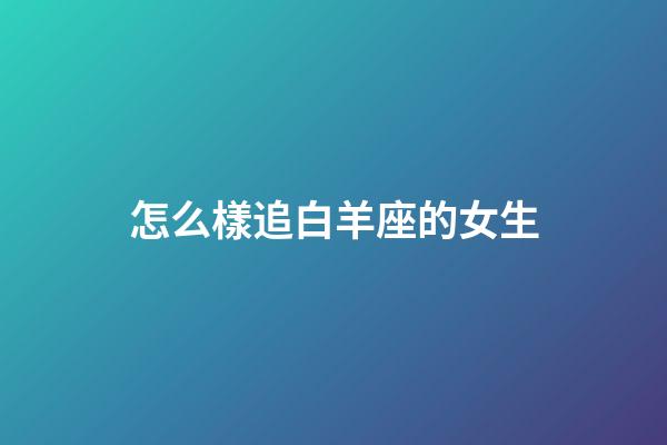 怎么樣追白羊座的女生-第1張-星座運勢-玄機派