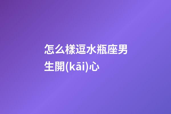 怎么樣逗水瓶座男生開(kāi)心-第1張-星座運(yùn)勢(shì)-玄機(jī)派