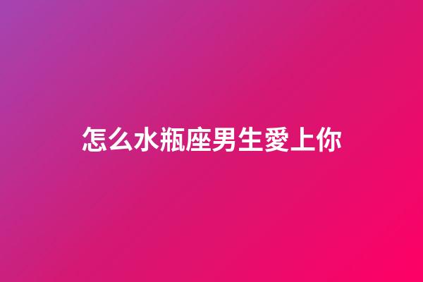 怎么水瓶座男生愛上你-第1張-星座運(yùn)勢(shì)-玄機(jī)派