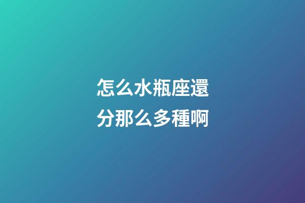 怎么水瓶座還分那么多種啊-第1張-星座運(yùn)勢-玄機(jī)派
