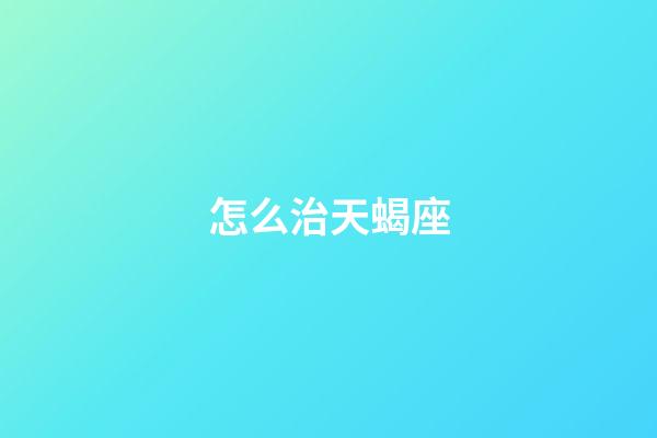 怎么治天蝎座-第1張-星座運勢-玄機派