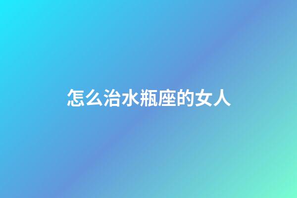 怎么治水瓶座的女人-第1張-星座運勢-玄機派
