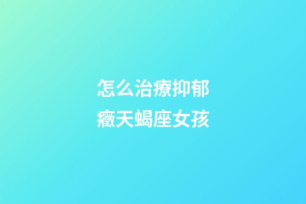 怎么治療抑郁癥天蝎座女孩-第1張-星座運勢-玄機派