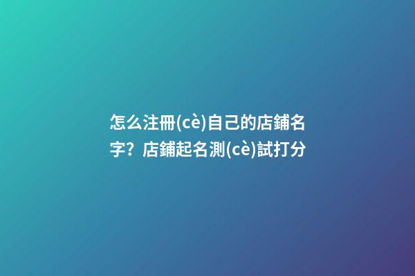 怎么注冊(cè)自己的店鋪名字？店鋪起名測(cè)試打分-第1張-店鋪起名-玄機(jī)派