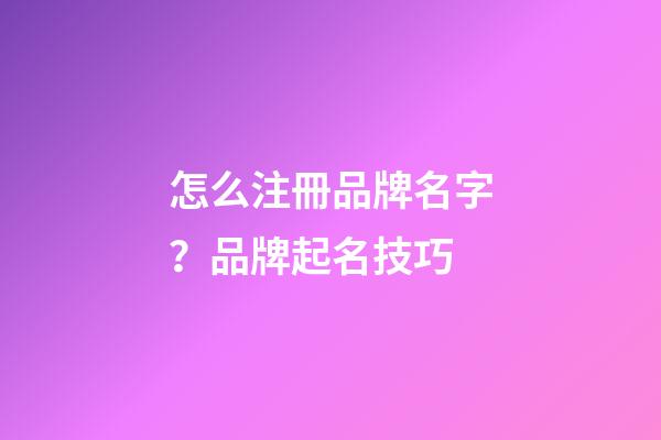 怎么注冊品牌名字？品牌起名技巧-第1張-商標起名-玄機派