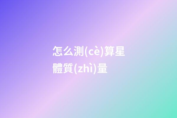 怎么測(cè)算星體質(zhì)量
