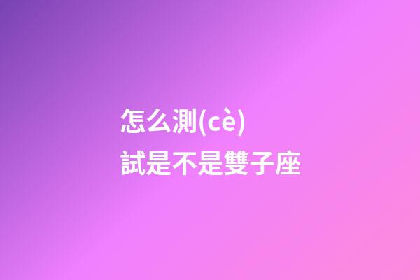 怎么測(cè)試是不是雙子座-第1張-星座運(yùn)勢(shì)-玄機(jī)派