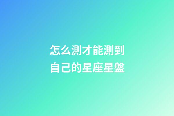 怎么測才能測到自己的星座星盤-第1張-星座運勢-玄機派