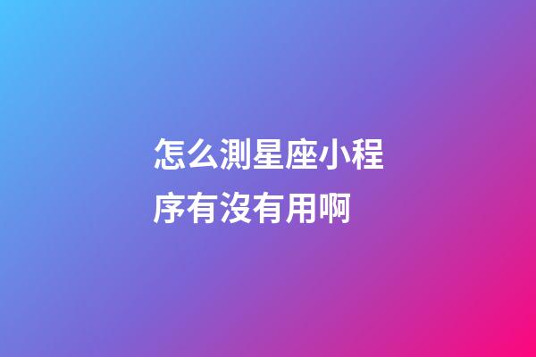 怎么測星座小程序有沒有用啊
