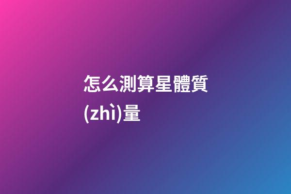 怎么測算星體質(zhì)量