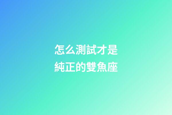 怎么測試才是純正的雙魚座-第1張-星座運勢-玄機派