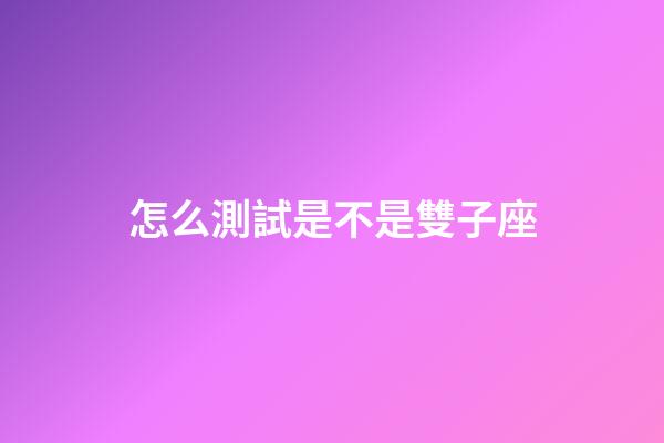 怎么測試是不是雙子座-第1張-星座運勢-玄機派