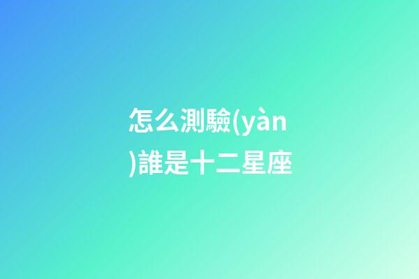 怎么測驗(yàn)誰是十二星座