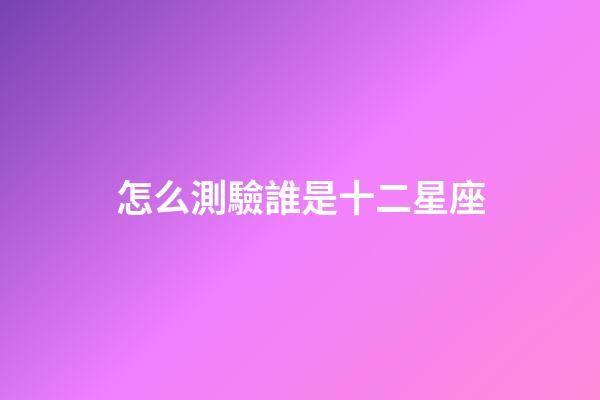 怎么測驗誰是十二星座