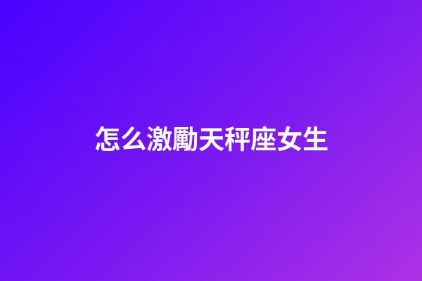 怎么激勵天秤座女生-第1張-星座運勢-玄機派