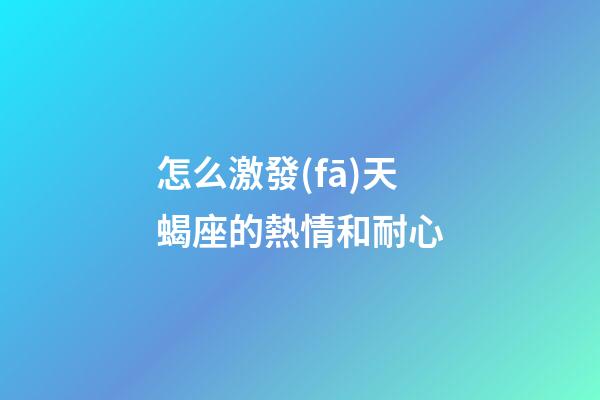 怎么激發(fā)天蝎座的熱情和耐心