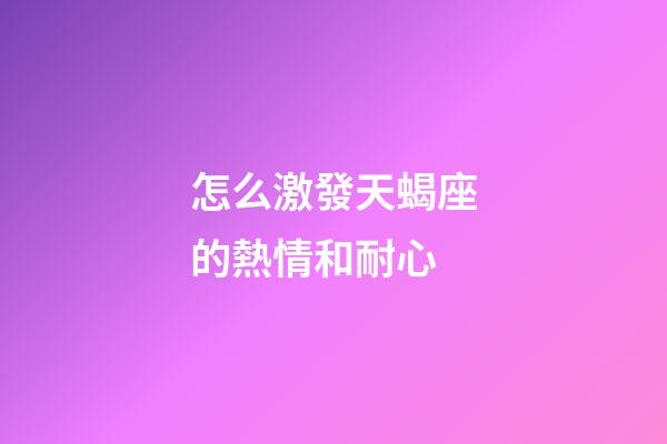 怎么激發天蝎座的熱情和耐心-第1張-星座運勢-玄機派