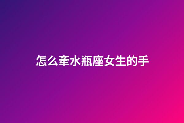 怎么牽水瓶座女生的手-第1張-星座運(yùn)勢-玄機(jī)派