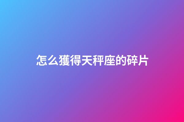 怎么獲得天秤座的碎片