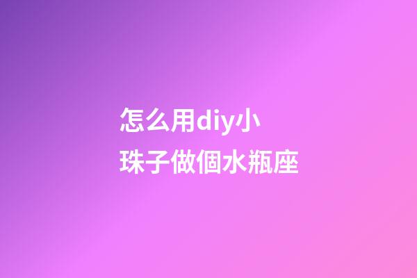 怎么用diy小珠子做個水瓶座