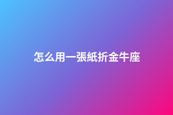 怎么用一張紙折金牛座-第1張-星座運勢-玄機派
